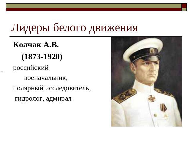 Лидеры белого движения Колчак А.В. (1873-1920) российский военачальник, полярный исследователь, гидролог, адмирал