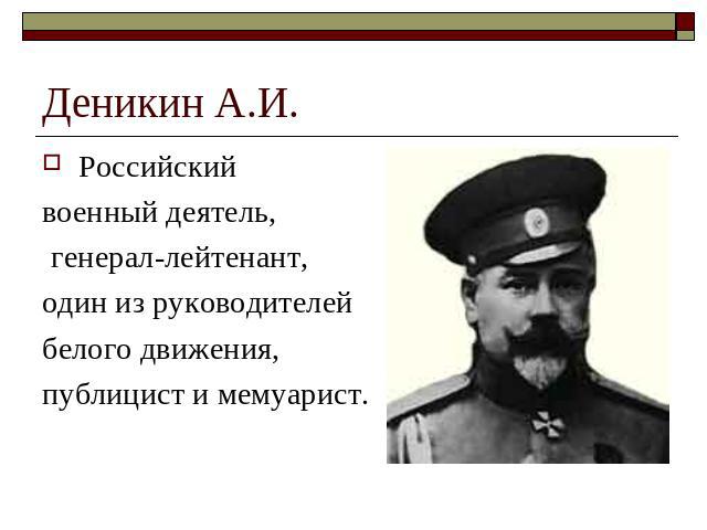 Деникин А.И. Российскийвоенный деятель, генерал-лейтенант, один из руководителей белого движения, публицист и мемуарист.