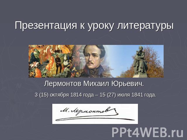 Презентация к уроку литературыЛермонтов Михаил Юрьевич. 3 (15) октября 1814 года – 15 (27) июля 1841 года.