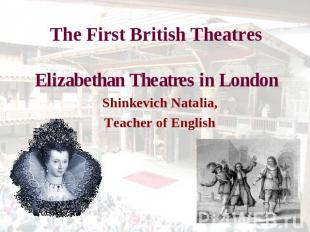 The First British TheatresElizabethan Theatres in London Shinkevich Natalia,Teac