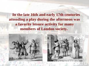 In the late 16th and early 17th centuries attending a play during the afternoon