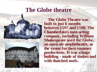 The Globe theatre The Globe Theater was built in just 6 months between 1597 and