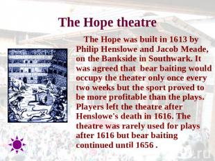 The Hope theatre The Hope was built in 1613 by Philip Henslowe and Jacob Meade,