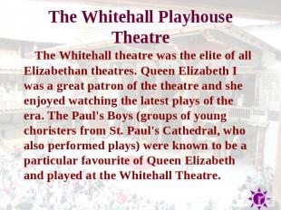 The Whitehall Playhouse Theatr e The Whitehall theatre was the elite of all Eliz