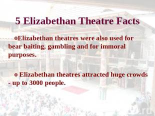 5 Elizabethan Theatre Facts Elizabethan theatres were also used for bear baiting