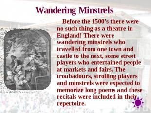 Wandering Minstrels Before the 1500's there were no such thing as a theatre in E