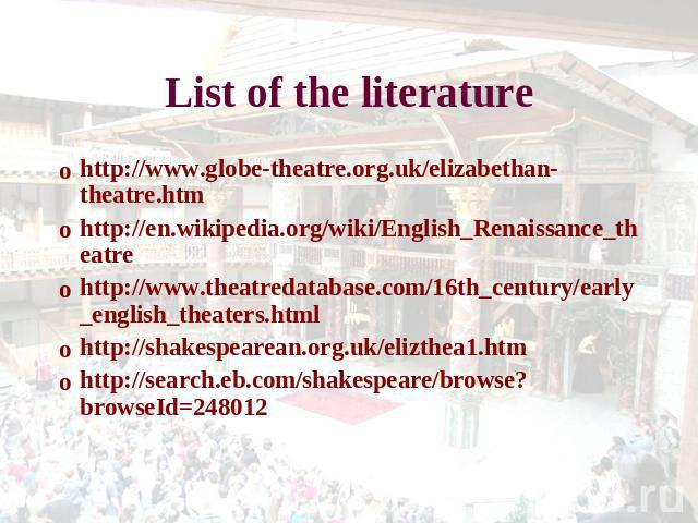 List of the literature http://www.globe-theatre.org.uk/elizabethan-theatre.htmhttp://en.wikipedia.org/wiki/English_Renaissance_theatrehttp://www.theatredatabase.com/16th_century/early_english_theaters.htmlhttp://shakespearean.org.uk/elizthea1.htmhtt…