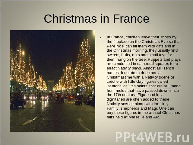 Christmas in France In France, children leave their shoes by the fireplace on the Christmas Eve so that Pere Noel can fill them with gifts and in the Christmas morning, they usually find sweets, fruits, nuts and small toys for them hung on the tree.…