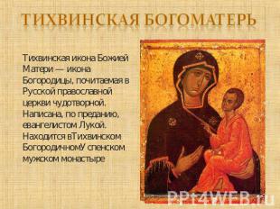 Тихвинская Богоматерь Тихвинская икона Божией Матери — икона Богородицы, почитае
