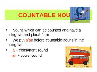 COUNTABLE NOUNS Nouns which can be counted and have a singular and plural form W