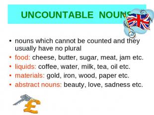 UNCOUNTABLE NOUNS nouns which cannot be counted and they usually have no pluralf