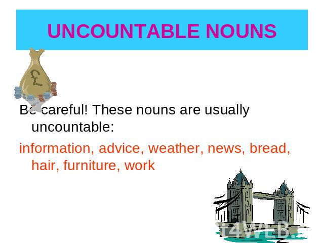 UNCOUNTABLE NOUNS Be careful! These nouns are usually uncountable:information, advice, weather, news, bread, hair, furniture, work