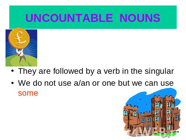 UNCOUNTABLE NOUNS They are followed by a verb in the singularWe do not use a/an or one but we can use some