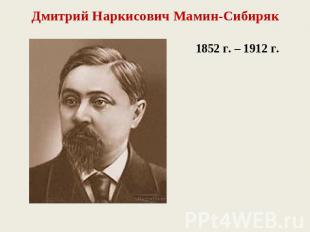 Дмитрий Наркисович Мамин-Сибиряк1852 г. – 1912 г.