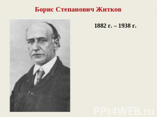Борис Степанович Житков1882 г. – 1938 г.