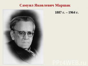 Самуил Яковлевич Маршак1887 г. – 1964 г.