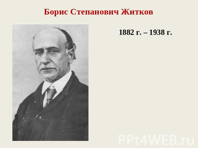 Борис Степанович Житков1882 г. – 1938 г.