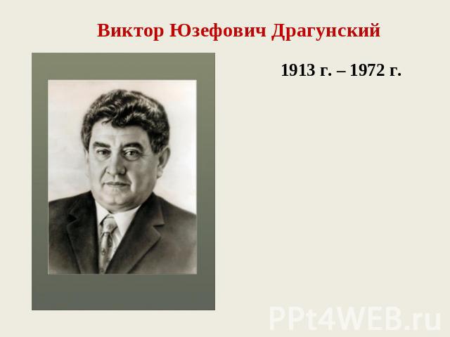 Виктор Юзефович Драгунский1913 г. – 1972 г.