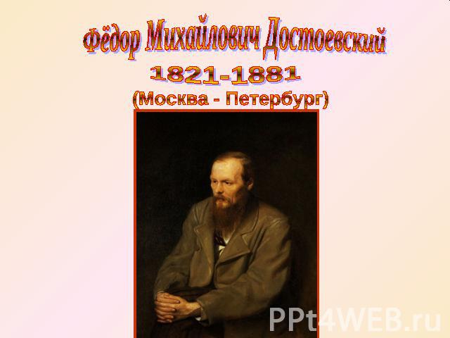 Фёдор Михайлович Достоевский 1821-1881 (Москва - Петербург)
