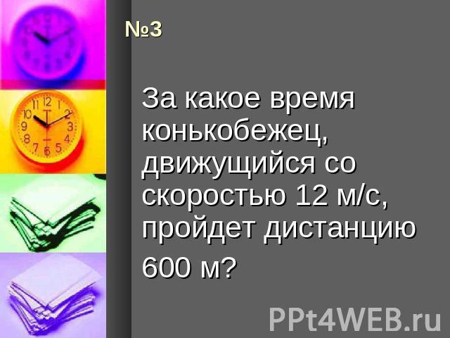 За какое время конькобежец, движущийся со скоростью 12 м/с, пройдет дистанцию 600 м?