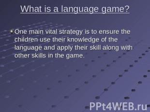 What is a language game? One main vital strategy is to ensure the children use t