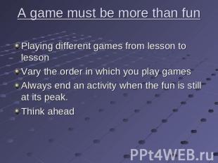 A game must be more than fun Playing different games from lesson to lessonVary t