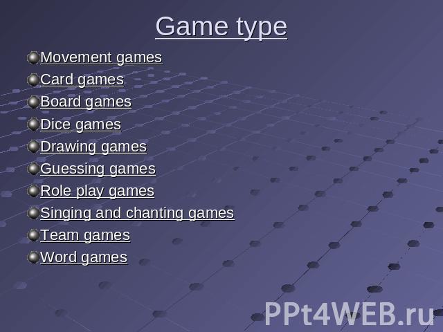 Game type Movement gamesCard gamesBoard gamesDice gamesDrawing gamesGuessing gamesRole play gamesSinging and chanting gamesTeam gamesWord games