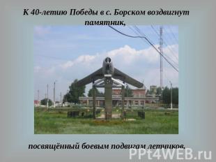 К 40-летию Победы в с. Борском воздвигнут памятник, посвящённый боевым подвигам