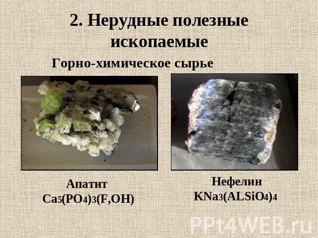 2. Нерудные полезные ископаемые Горно-химическое сырьеАпатит Са5(РО4)3(F,OH)НефелинKNa3(ALSiO4)4