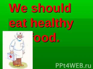 We should eat healthy food.