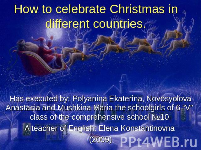 How to celebrate Christmas in different countries. Has executed by: Polyanina Ekaterina, Novosyolova Anastasia and Mushkina Maria the schoolgirls of 6 “V