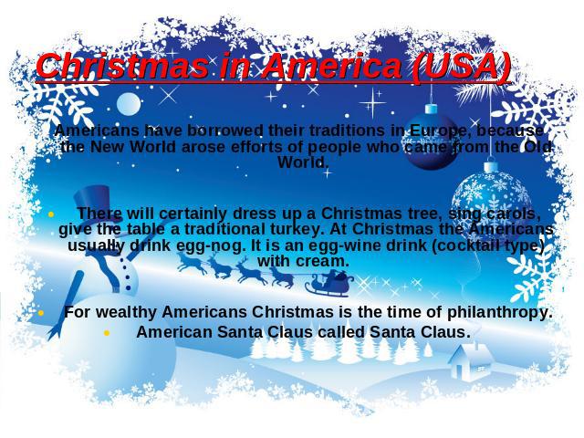 Christmas in America (USA) Americans have borrowed their traditions in Europe, because the New World arose efforts of people who came from the Old World. There will certainly dress up a Christmas tree, sing carols, give the table a traditional turke…