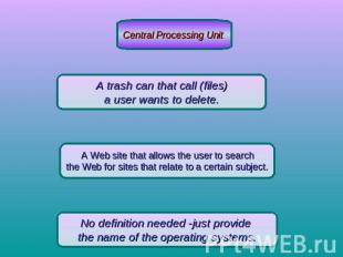 Central Processing Unit A trash can that call (files) a user wants to delete. A