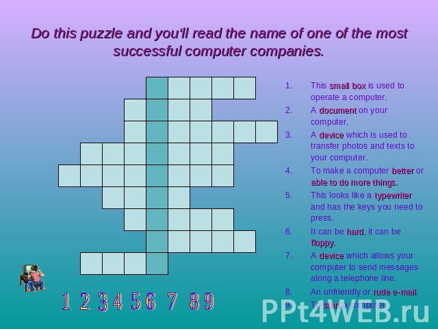 Do this puzzle and you‘ll read the name of one of the most successful computer companies. This small box is used to operate a computer.A document on your computer.A device which is used to transfer photos and texts to your computer.To make a compute…