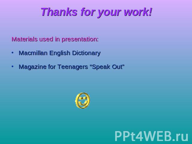 Thanks for your work! Materials used in presentation:Macmillan English DictionaryMagazine for Teenagers “Speak Out”