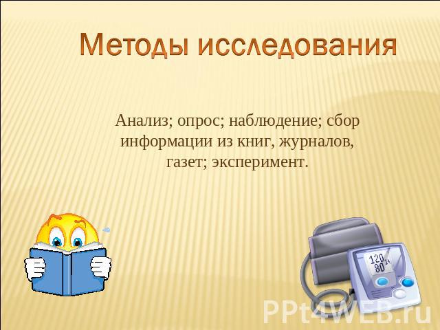 Методы исследования Анализ; опрос; наблюдение; сбор информации из книг, журналов, газет; эксперимент.