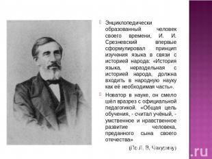 Энциклопедически образованный человек своего времени, И. И. Срезневский впервые