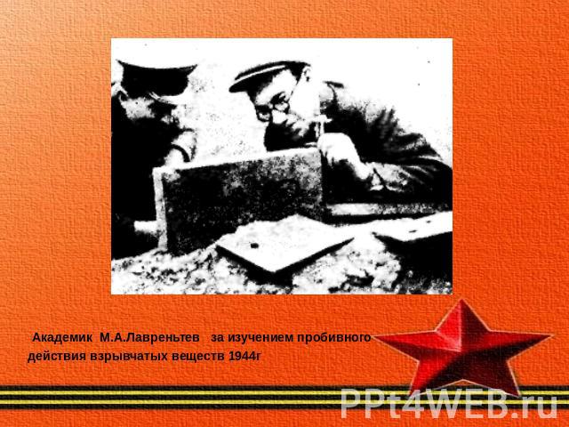Академик М.А.Лавреньтев за изучением пробивного действия взрывчатых веществ 1944г