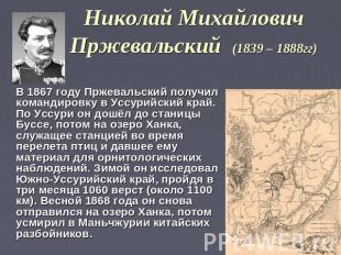 Николай Михайлович Пржевальский (1839 – 1888гг) В 1867 году Пржевальский получил