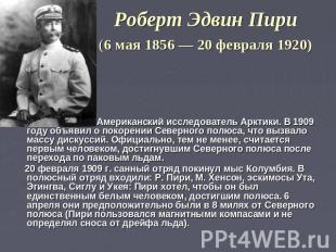 Роберт Эдвин Пири (6 мая 1856 — 20 февраля 1920) Американский исследователь Аркт