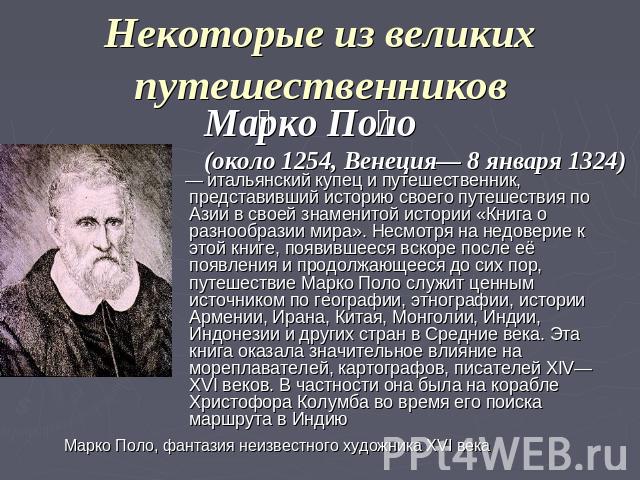 Некоторые из великих путешественников Марко Поло (около 1254, Венеция— 8 января 1324) — итальянский купец и путешественник, представивший историю своего путешествия по Азии в своей знаменитой истории «Книга о разнообразии мира». Несмотря на недовери…