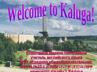 Welcome to Kaluga!Егорочкина Марина Николаевнаучитель английского языкаМОУ «Сред