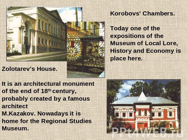 Korobovs’ Chambers.Today one of the expositions of the Museum of Local Lore, History and Economy is place here.Zolotarev’s House.It is an architectural monument of the end of 18th century, probably created by a famous architect M.Kazakov. Nowadays i…