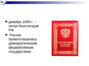 декабрь 1993 г. – пятая Конституция РФ Россия провозглашалась демократическим фе