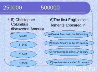 250000 500000 5) Christopher Columbus discovered America in:6)The first English