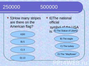 250000 500000 5)How many stripes are there on the American flag?6)The national o