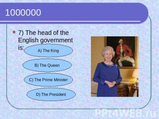 1000000 7) The head of the English government is: