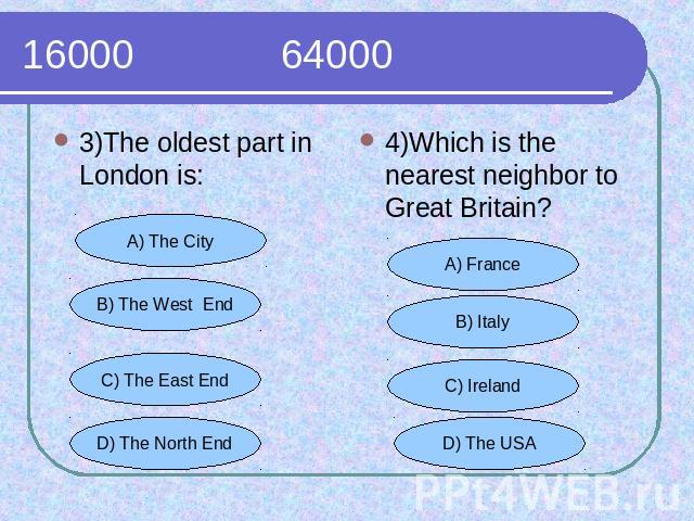 16000 64000 3)The oldest part in London is:4)Which is the nearest neighbor to Great Britain?