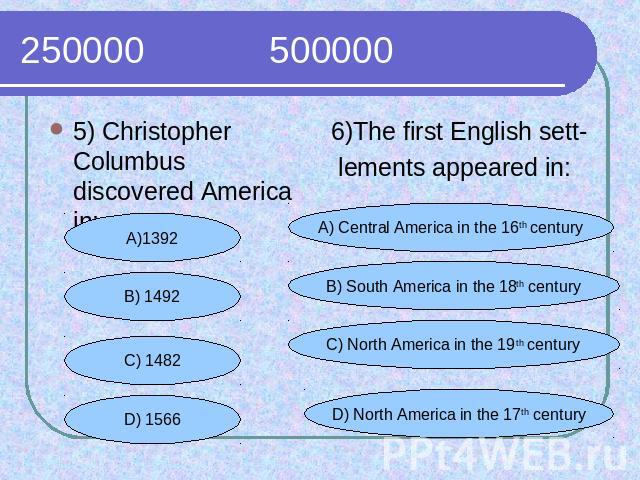 250000 500000 5) Christopher Columbus discovered America in:6)The first English sett- lements appeared in: