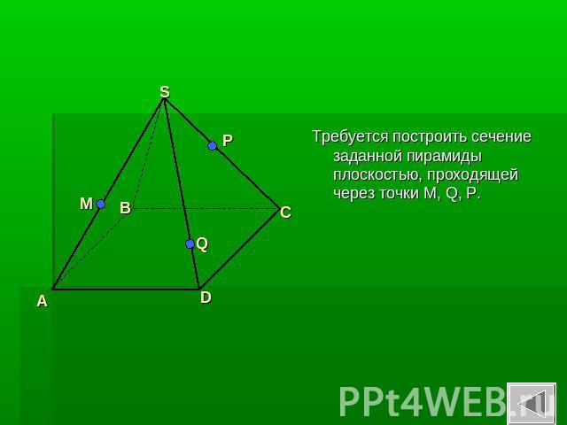 Требуется построить сечение заданной пирамиды плоскостью, проходящей через точки M, Q, P.
